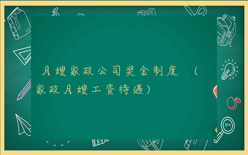 月嫂家政公司奖金制度 (家政月嫂工资待遇)
